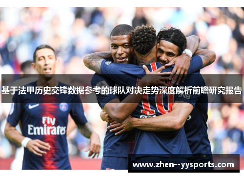 基于法甲历史交锋数据参考的球队对决走势深度解析前瞻研究报告