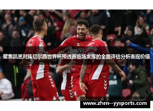 聚焦凯恩对阵切尔西世界杯预选赛临场发挥的全面评估分析表现价值 聚焦凯恩对阵切尔西世界杯预选赛临场发挥的全面评估分析表现价值