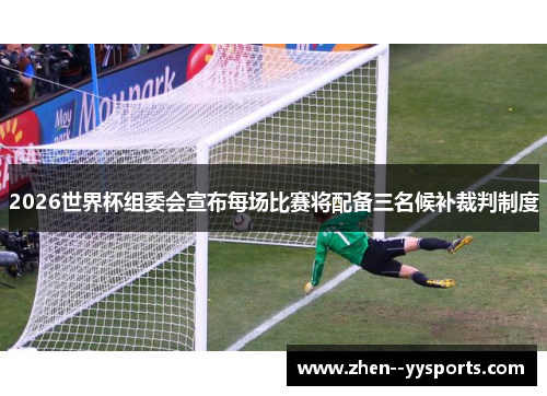 2026世界杯组委会宣布每场比赛将配备三名候补裁判制度