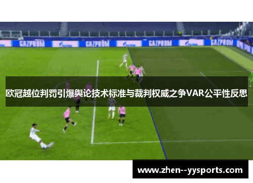 欧冠越位判罚引爆舆论技术标准与裁判权威之争VAR公平性反思 欧冠越位判罚引爆舆论技术标准与裁判权威之争VAR公平性反思