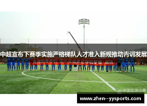 中超宣布下赛季实施严格梯队人才准入新规推动青训发展