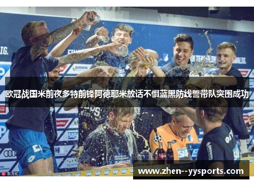欧冠战国米前夜多特前锋阿德耶米放话不惧蓝黑防线誓带队突围成功