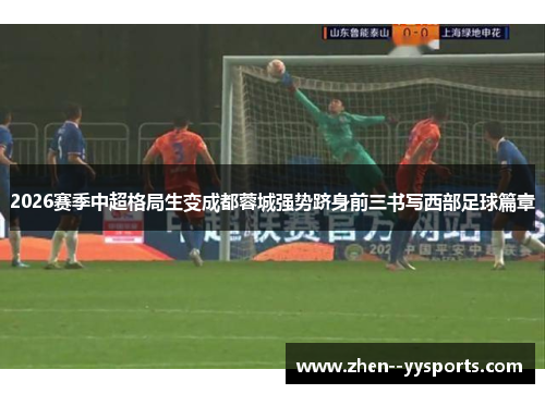 2026赛季中超格局生变成都蓉城强势跻身前三书写西部足球篇章 2026赛季中超格局生变成都蓉城强势跻身前三书写西部足球篇章