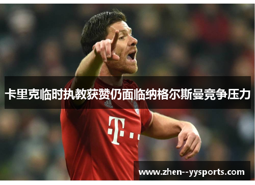 卡里克临时执教获赞仍面临纳格尔斯曼竞争压力 卡里克临时执教获赞仍面临纳格尔斯曼竞争压力