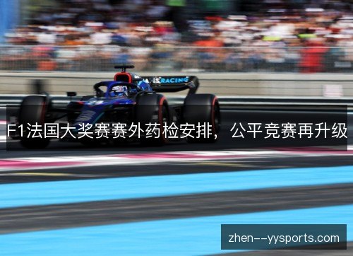 F1法国大奖赛赛外药检安排，公平竞赛再升级